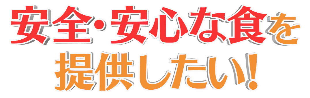安心・安全な食を提供したい